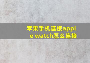 苹果手机连接apple watch怎么连接